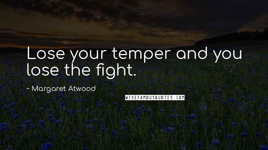 Margaret Atwood Quotes: Lose your temper and you lose the fight.