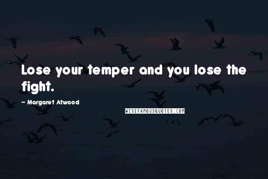 Margaret Atwood Quotes: Lose your temper and you lose the fight.