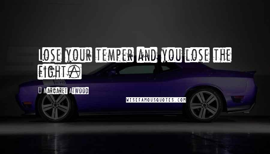 Margaret Atwood Quotes: Lose your temper and you lose the fight.