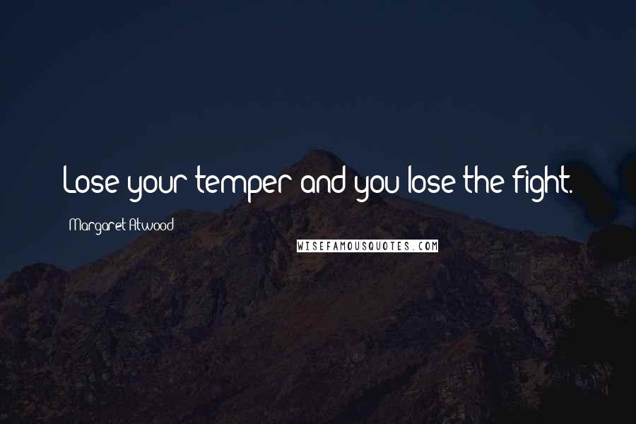 Margaret Atwood Quotes: Lose your temper and you lose the fight.