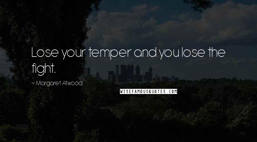 Margaret Atwood Quotes: Lose your temper and you lose the fight.