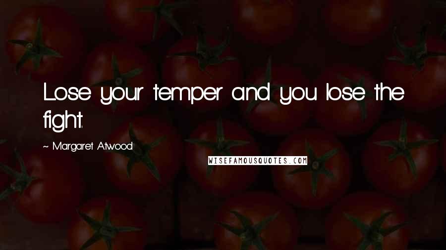 Margaret Atwood Quotes: Lose your temper and you lose the fight.
