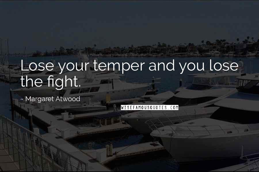 Margaret Atwood Quotes: Lose your temper and you lose the fight.