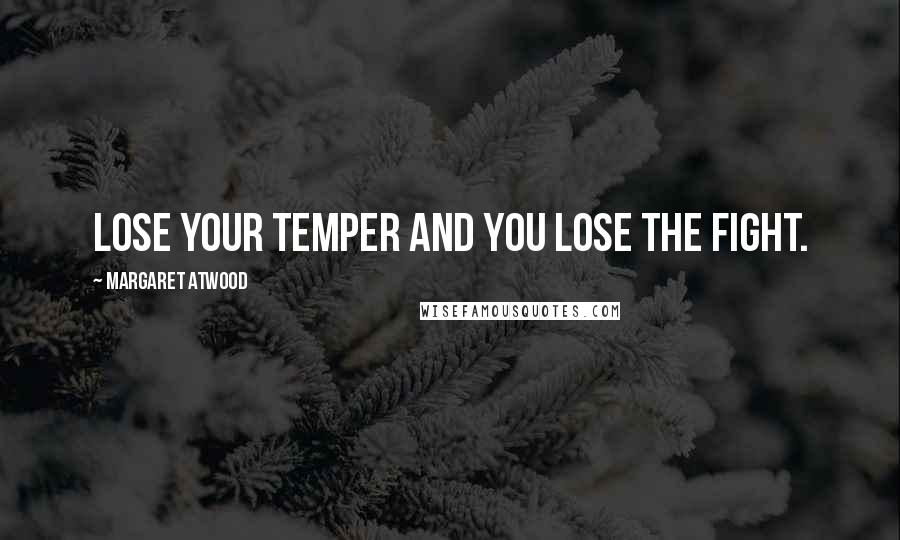 Margaret Atwood Quotes: Lose your temper and you lose the fight.