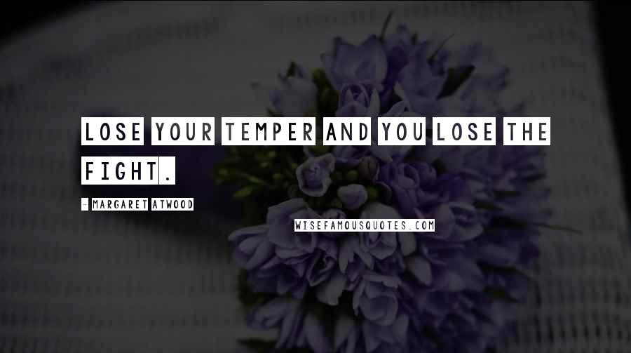 Margaret Atwood Quotes: Lose your temper and you lose the fight.