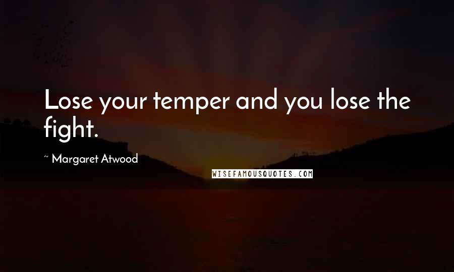 Margaret Atwood Quotes: Lose your temper and you lose the fight.