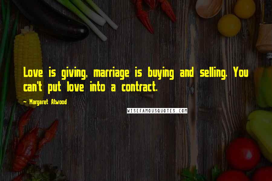 Margaret Atwood Quotes: Love is giving, marriage is buying and selling. You can't put love into a contract.