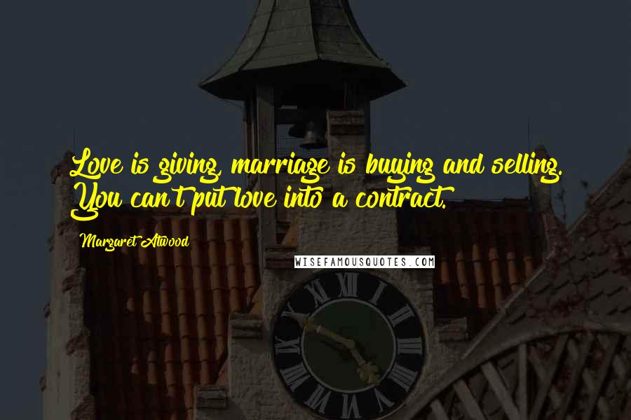 Margaret Atwood Quotes: Love is giving, marriage is buying and selling. You can't put love into a contract.