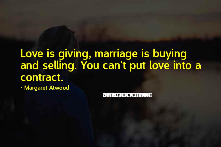 Margaret Atwood Quotes: Love is giving, marriage is buying and selling. You can't put love into a contract.