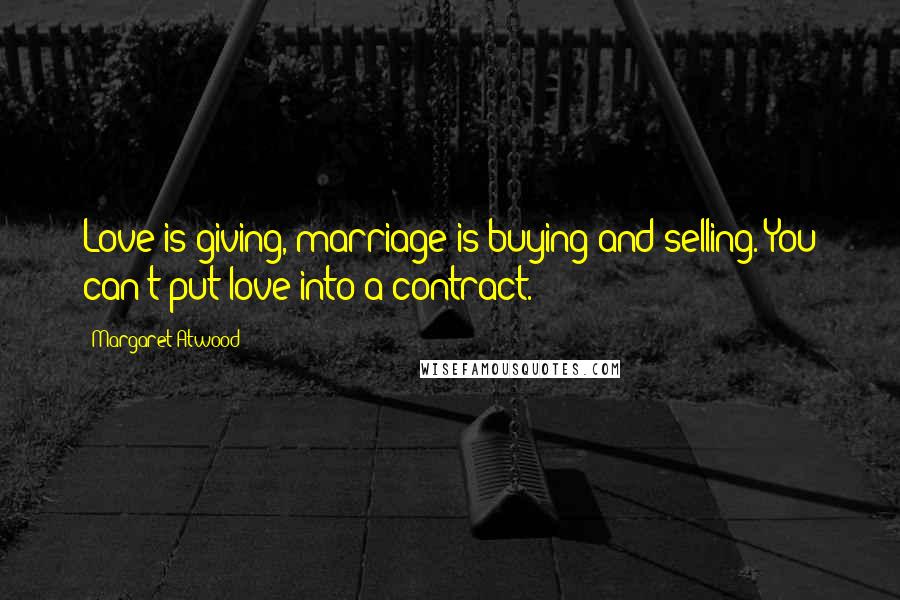 Margaret Atwood Quotes: Love is giving, marriage is buying and selling. You can't put love into a contract.