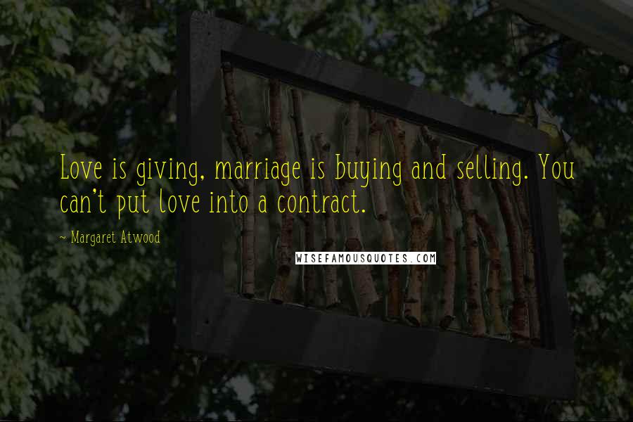 Margaret Atwood Quotes: Love is giving, marriage is buying and selling. You can't put love into a contract.