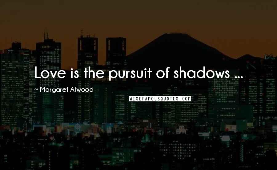 Margaret Atwood Quotes: Love is the pursuit of shadows ...