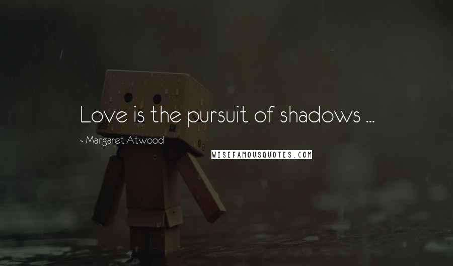 Margaret Atwood Quotes: Love is the pursuit of shadows ...