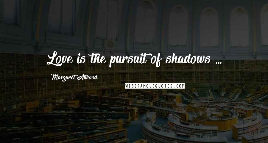 Margaret Atwood Quotes: Love is the pursuit of shadows ...