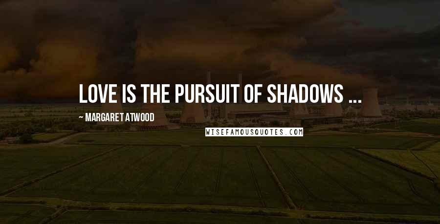 Margaret Atwood Quotes: Love is the pursuit of shadows ...