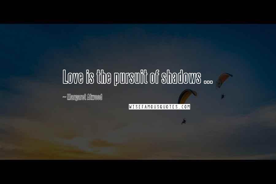 Margaret Atwood Quotes: Love is the pursuit of shadows ...