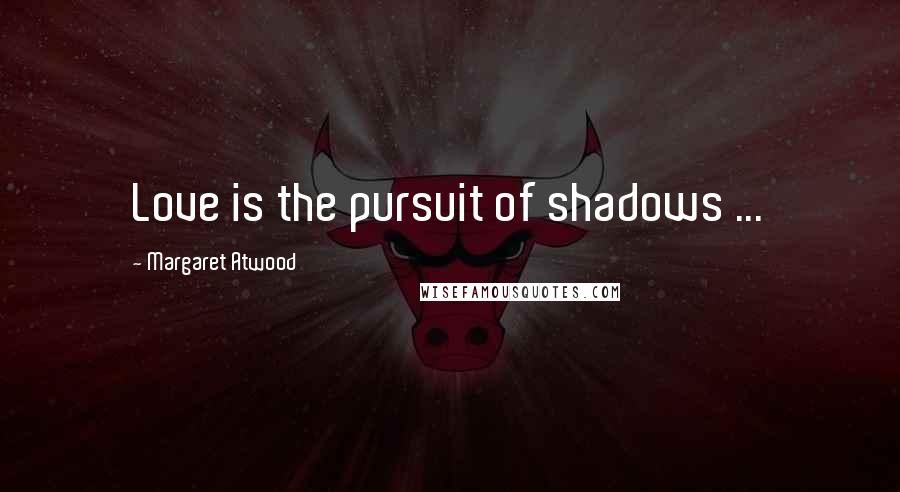 Margaret Atwood Quotes: Love is the pursuit of shadows ...