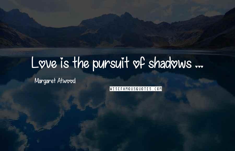 Margaret Atwood Quotes: Love is the pursuit of shadows ...