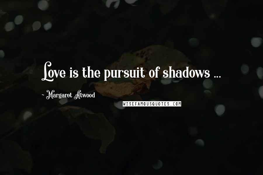 Margaret Atwood Quotes: Love is the pursuit of shadows ...