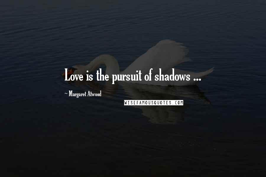 Margaret Atwood Quotes: Love is the pursuit of shadows ...