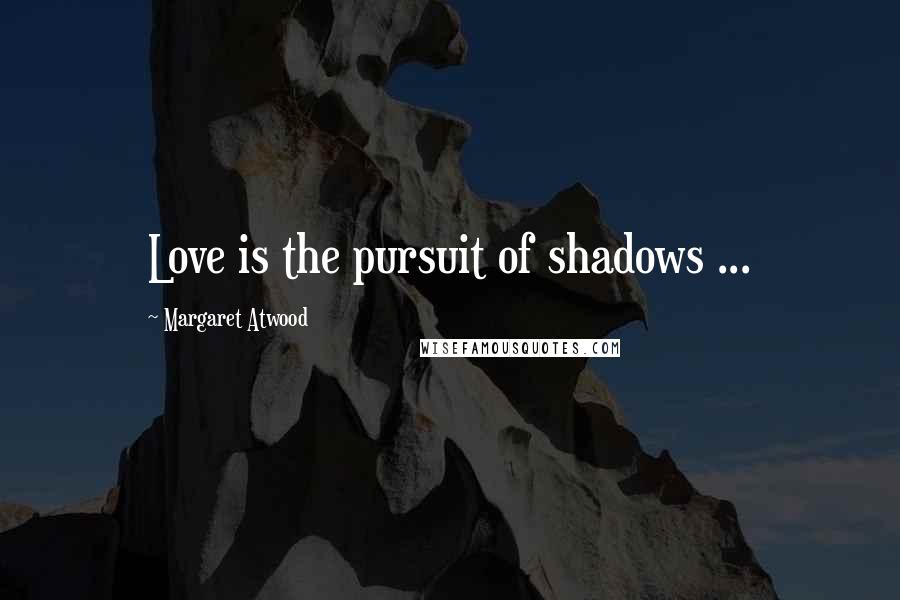 Margaret Atwood Quotes: Love is the pursuit of shadows ...