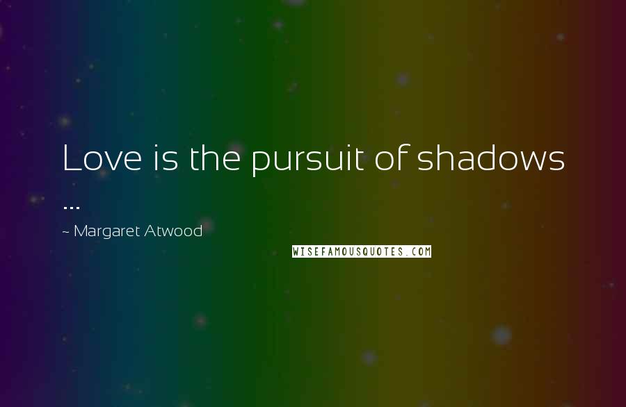 Margaret Atwood Quotes: Love is the pursuit of shadows ...