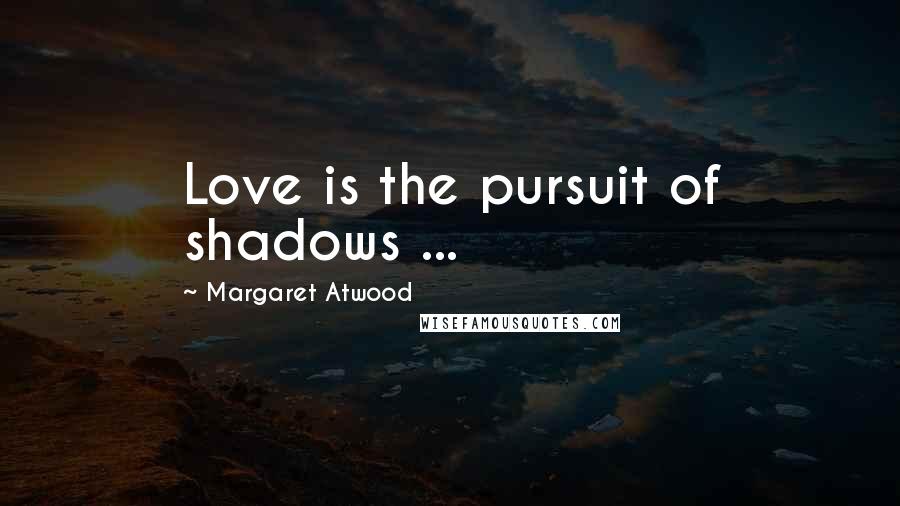 Margaret Atwood Quotes: Love is the pursuit of shadows ...