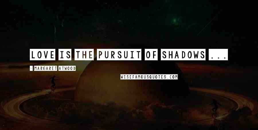 Margaret Atwood Quotes: Love is the pursuit of shadows ...