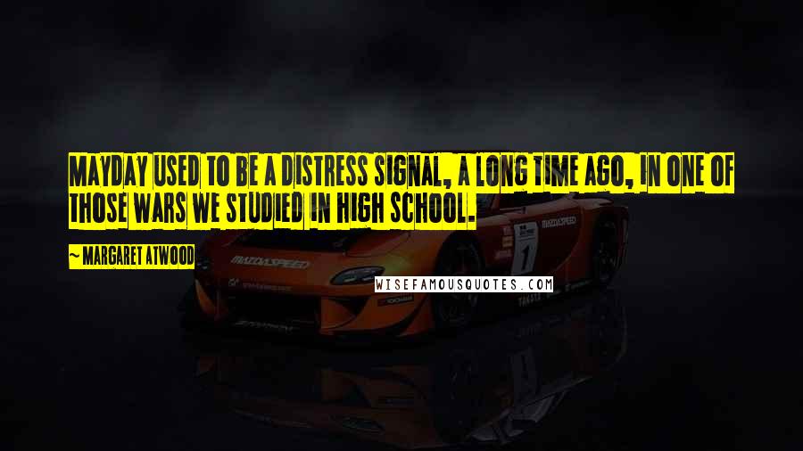 Margaret Atwood Quotes: Mayday used to be a distress signal, a long time ago, in one of those wars we studied in high school.
