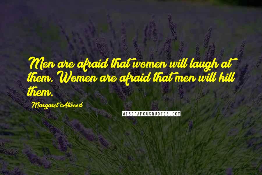 Margaret Atwood Quotes: Men are afraid that women will laugh at them. Women are afraid that men will kill them.