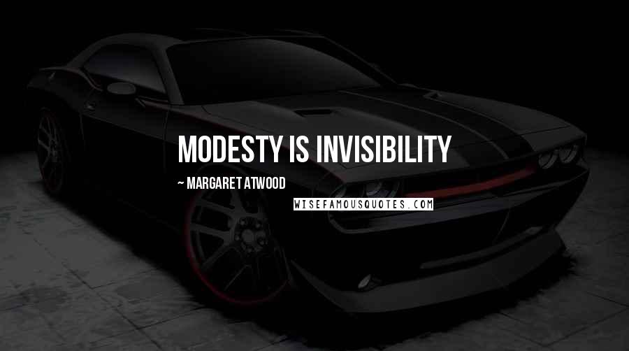 Margaret Atwood Quotes: Modesty is Invisibility