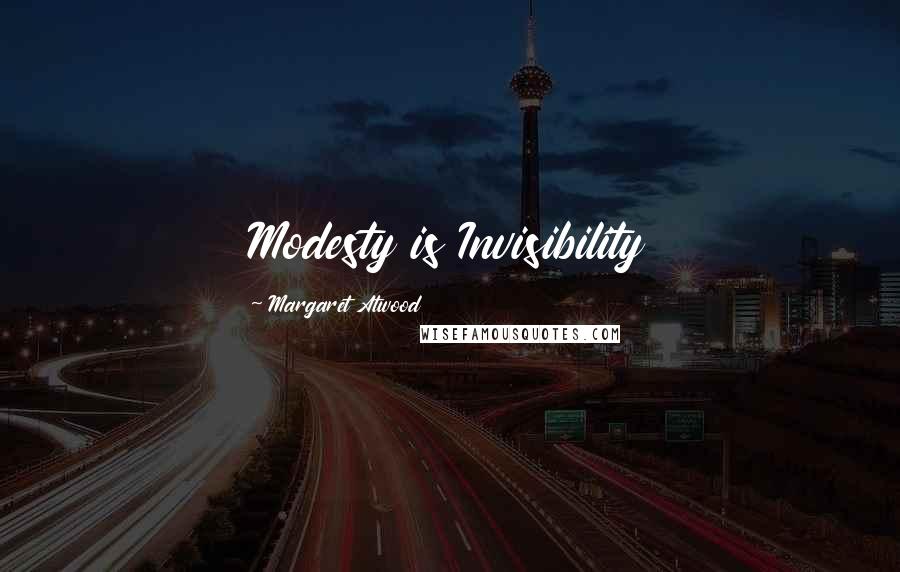 Margaret Atwood Quotes: Modesty is Invisibility