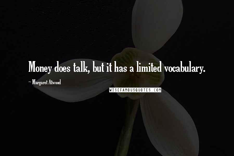 Margaret Atwood Quotes: Money does talk, but it has a limited vocabulary.