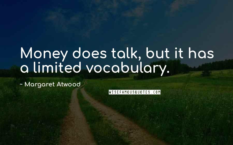 Margaret Atwood Quotes: Money does talk, but it has a limited vocabulary.