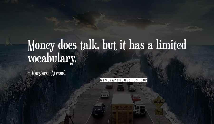 Margaret Atwood Quotes: Money does talk, but it has a limited vocabulary.