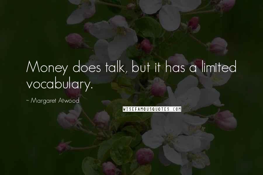 Margaret Atwood Quotes: Money does talk, but it has a limited vocabulary.