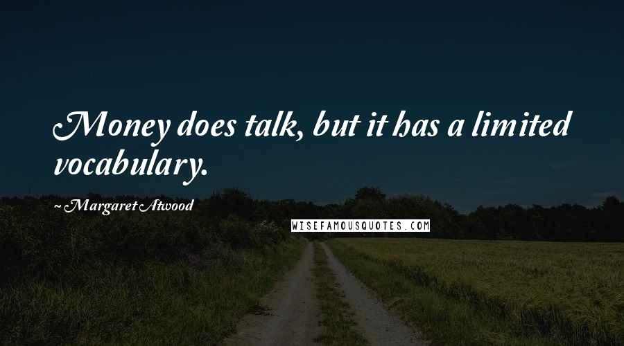 Margaret Atwood Quotes: Money does talk, but it has a limited vocabulary.