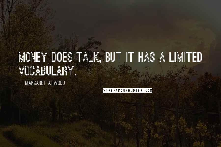 Margaret Atwood Quotes: Money does talk, but it has a limited vocabulary.