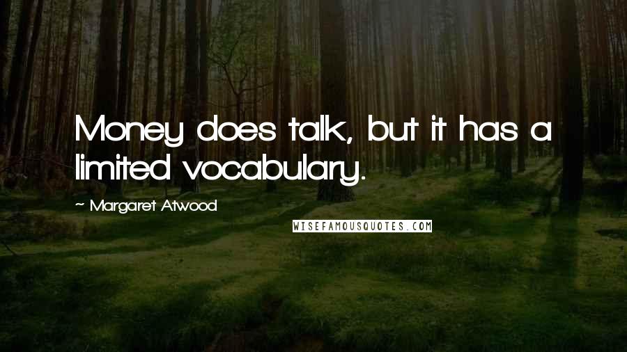 Margaret Atwood Quotes: Money does talk, but it has a limited vocabulary.