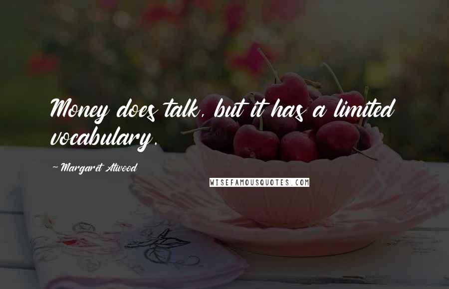 Margaret Atwood Quotes: Money does talk, but it has a limited vocabulary.