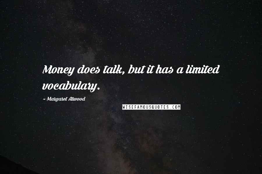 Margaret Atwood Quotes: Money does talk, but it has a limited vocabulary.