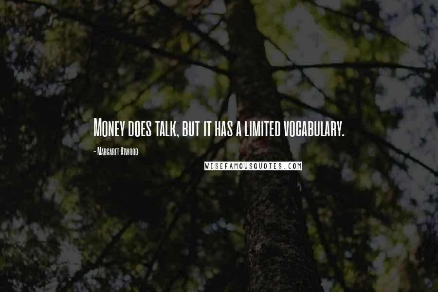 Margaret Atwood Quotes: Money does talk, but it has a limited vocabulary.