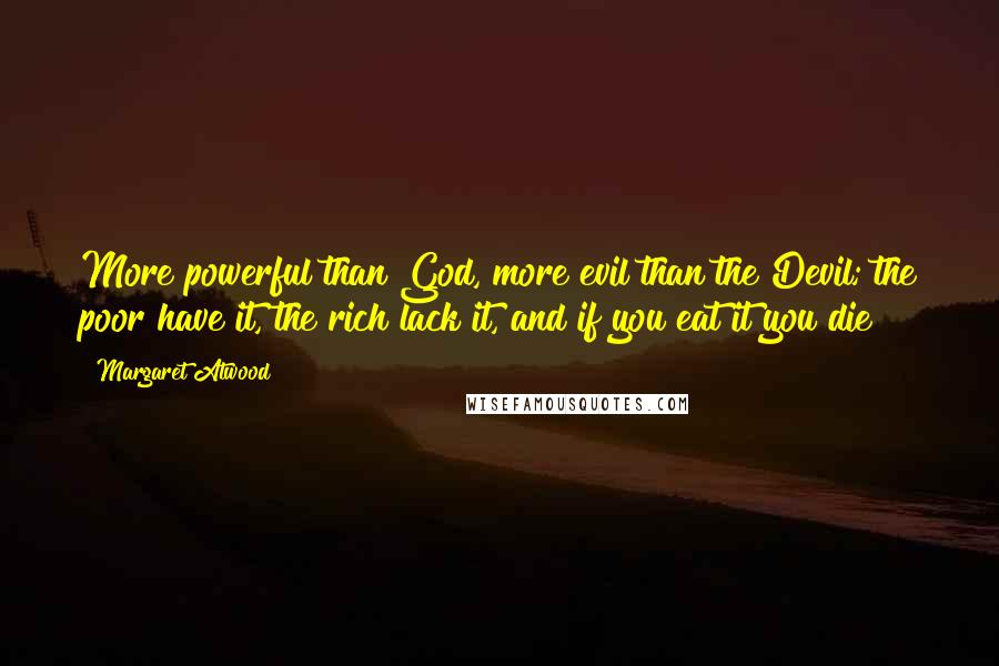 Margaret Atwood Quotes: More powerful than God, more evil than the Devil; the poor have it, the rich lack it, and if you eat it you die?