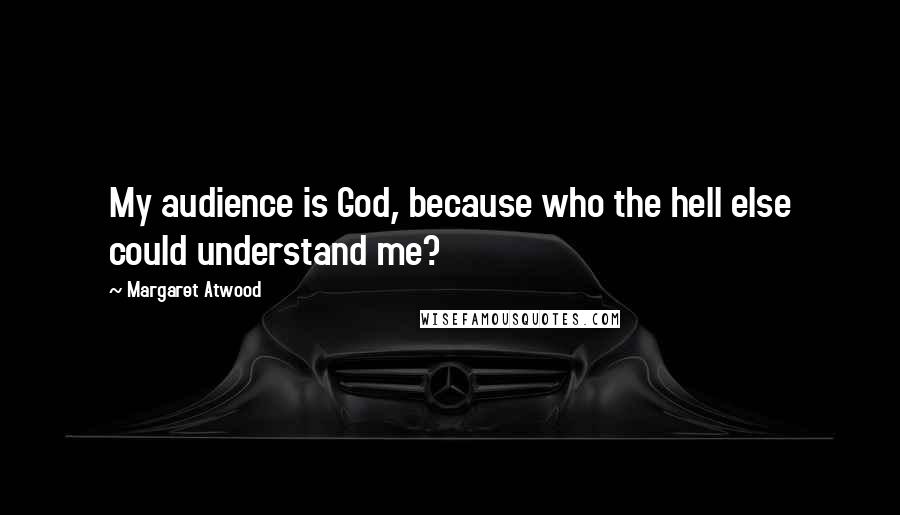 Margaret Atwood Quotes: My audience is God, because who the hell else could understand me?