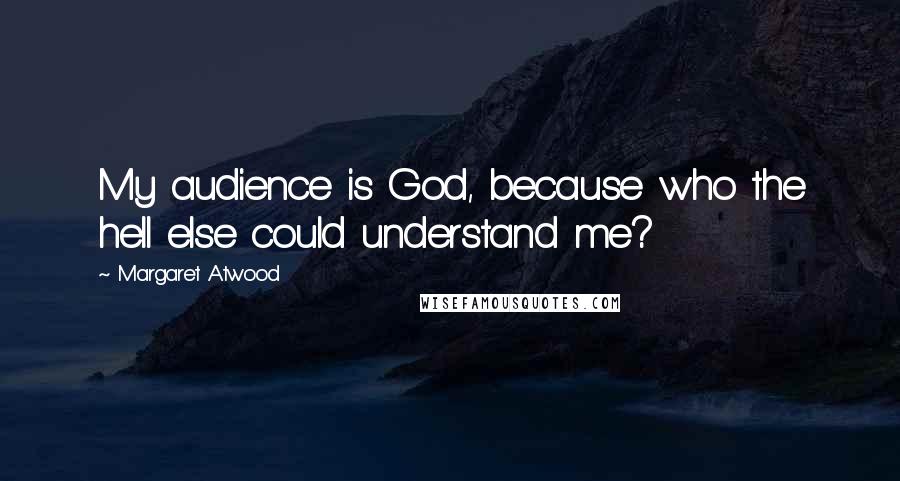 Margaret Atwood Quotes: My audience is God, because who the hell else could understand me?