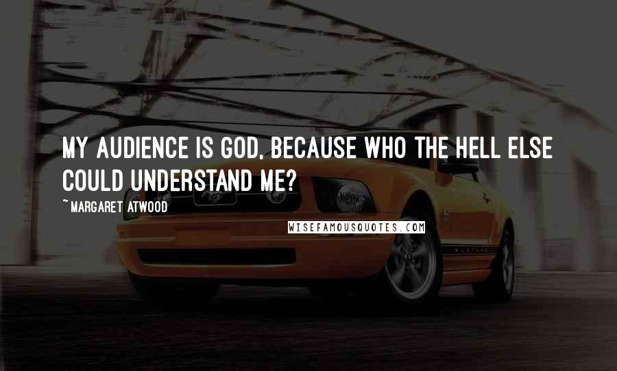 Margaret Atwood Quotes: My audience is God, because who the hell else could understand me?