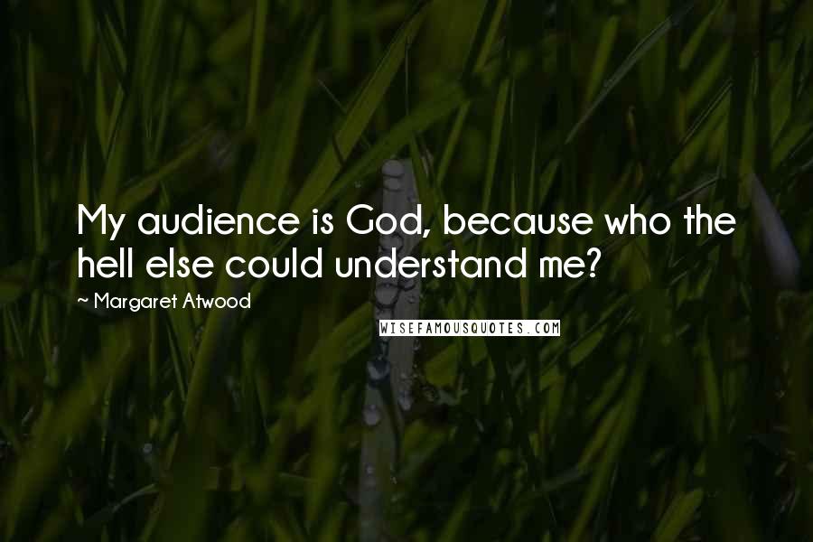 Margaret Atwood Quotes: My audience is God, because who the hell else could understand me?