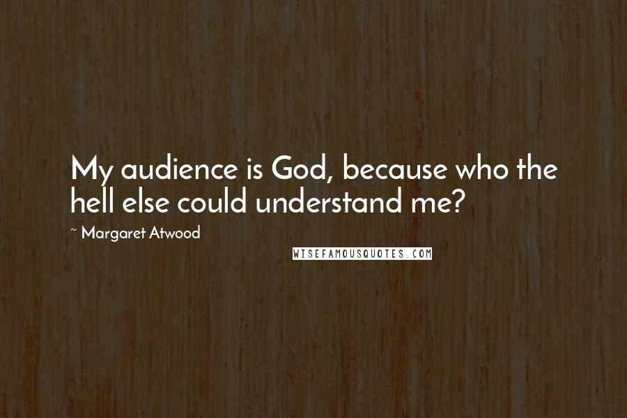 Margaret Atwood Quotes: My audience is God, because who the hell else could understand me?