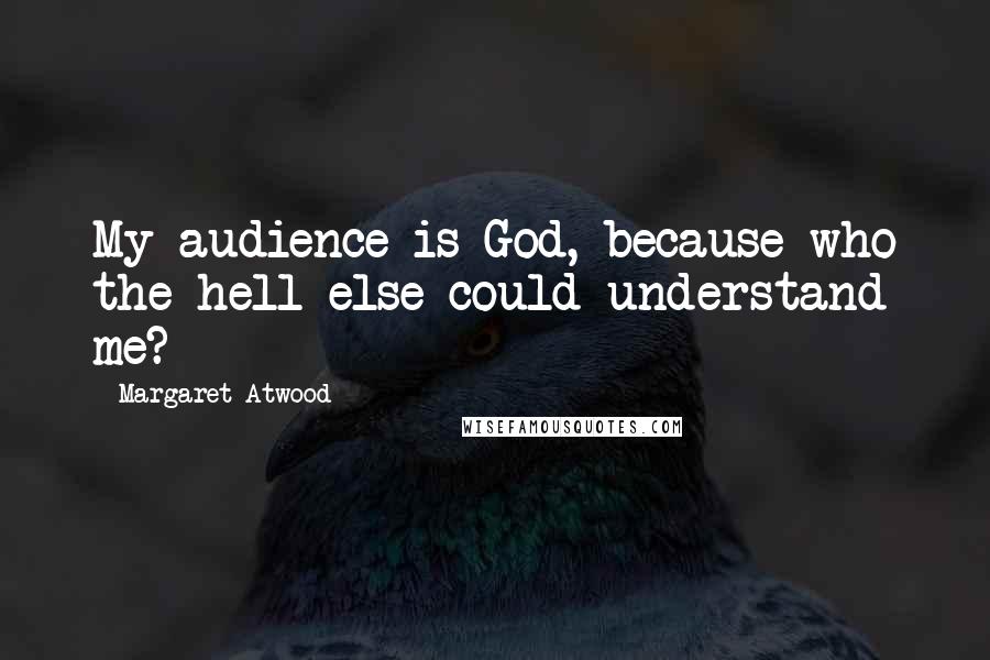 Margaret Atwood Quotes: My audience is God, because who the hell else could understand me?
