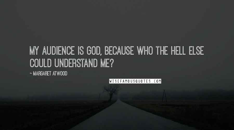 Margaret Atwood Quotes: My audience is God, because who the hell else could understand me?